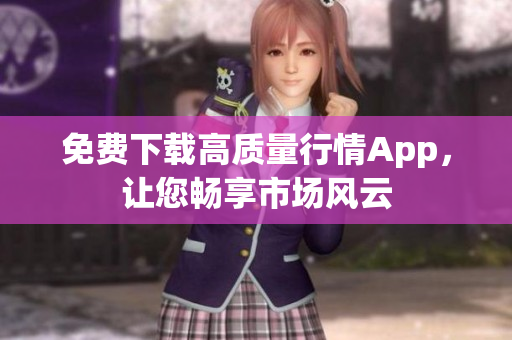 免费下载高质量行情App，让您畅享市场风云