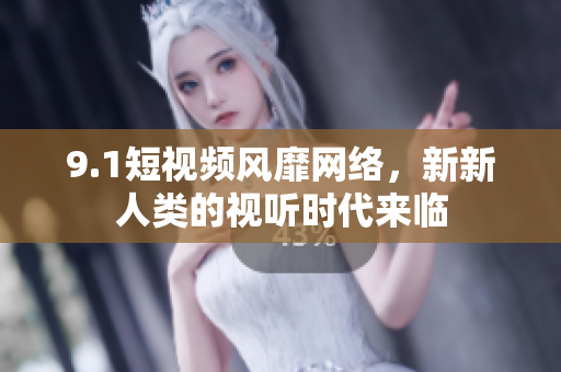 9.1短视频风靡网络，新新人类的视听时代来临