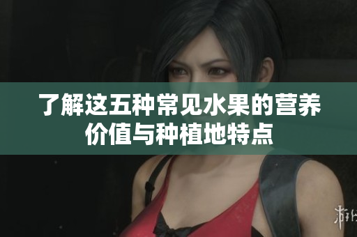 了解这五种常见水果的营养价值与种植地特点