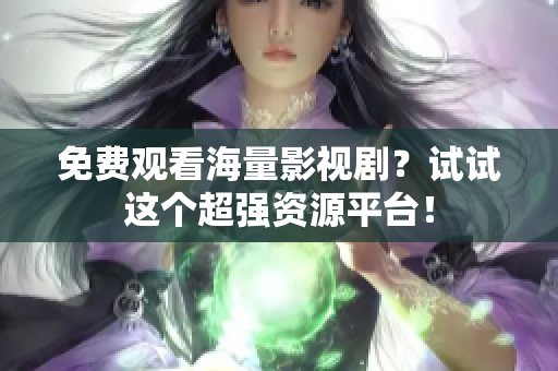 免费观看海量影视剧？试试这个超强资源平台！