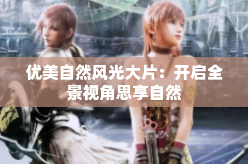 优美自然风光大片：开启全景视角思享自然