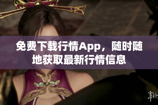 免费下载行情App，随时随地获取最新行情信息