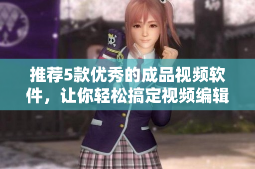 推荐5款优秀的成品视频软件，让你轻松搞定视频编辑