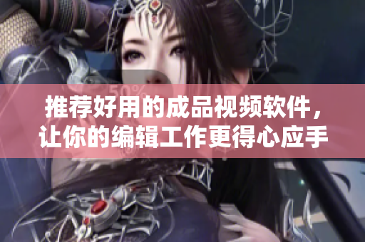 推荐好用的成品视频软件，让你的编辑工作更得心应手！