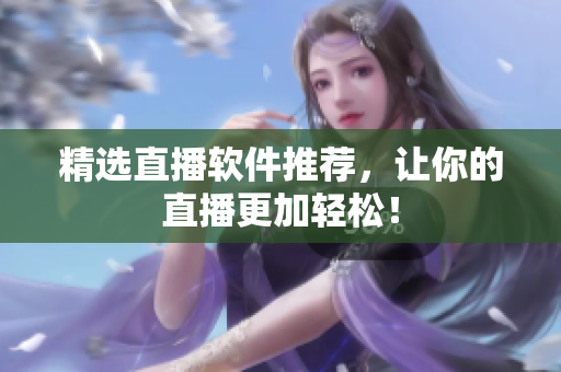 精选直播软件推荐，让你的直播更加轻松！