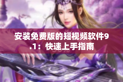 安装免费版的短视频软件9.1：快速上手指南
