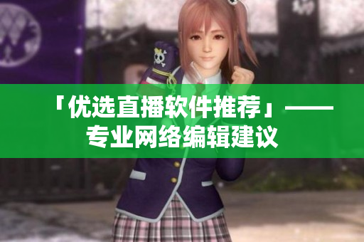 「优选直播软件推荐」——专业网络编辑建议