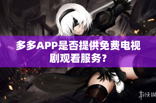 多多APP是否提供免费电视剧观看服务？