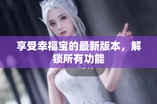 享受幸福宝的最新版本，解锁所有功能