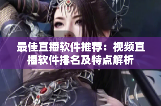 最佳直播软件推荐：视频直播软件排名及特点解析