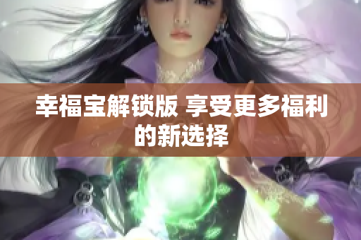 幸福宝解锁版 享受更多福利的新选择