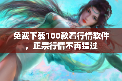 免费下载100款看行情软件，正宗行情不再错过