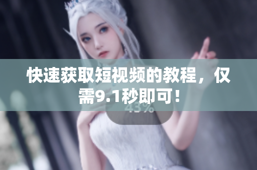 快速获取短视频的教程，仅需9.1秒即可！