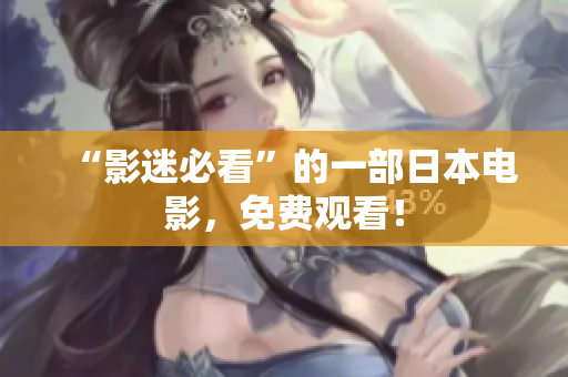 “影迷必看”的一部日本电影，免费观看！