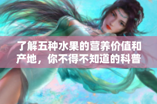 了解五种水果的营养价值和产地，你不得不知道的科普