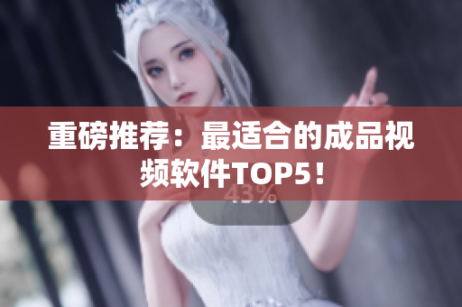 重磅推荐：最适合的成品视频软件TOP5！