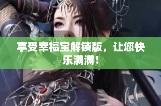 享受幸福宝解锁版，让您快乐满满！