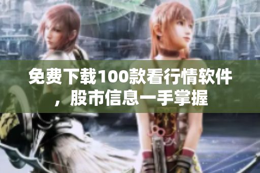 免费下载100款看行情软件，股市信息一手掌握