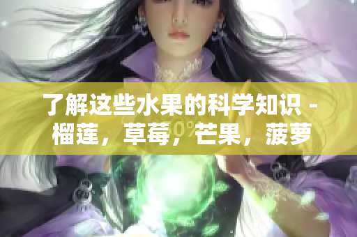 了解这些水果的科学知识 - 榴莲，草莓，芒果，菠萝和香蕉