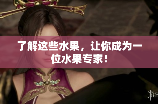 了解这些水果，让你成为一位水果专家！