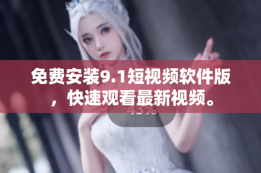 免费安装9.1短视频软件版，快速观看最新视频。