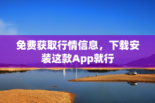 免费获取行情信息，下载安装这款App就行