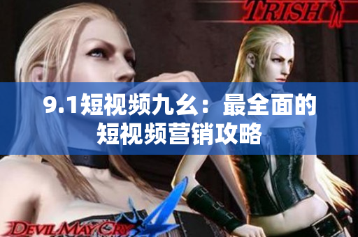 9.1短视频九幺：最全面的短视频营销攻略