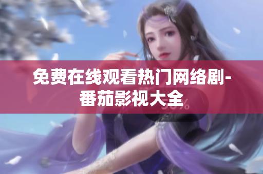 免费在线观看热门网络剧-番茄影视大全