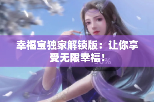 幸福宝独家解锁版：让你享受无限幸福！