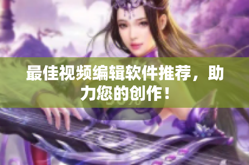 最佳视频编辑软件推荐，助力您的创作！