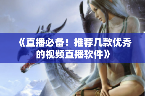 《直播必备！推荐几款优秀的视频直播软件》