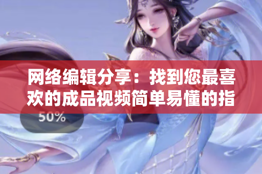 网络编辑分享：找到您最喜欢的成品视频简单易懂的指南