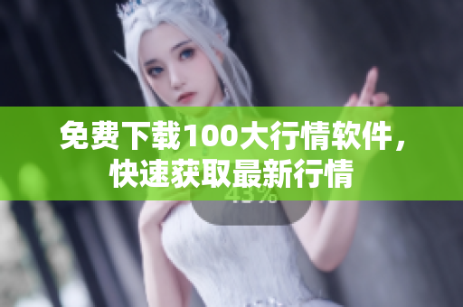 免费下载100大行情软件，快速获取最新行情