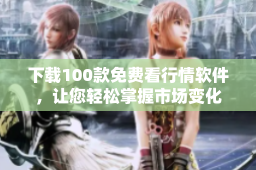 下载100款免费看行情软件，让您轻松掌握市场变化