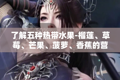 了解五种热带水果-榴莲、草莓、芒果、菠萝、香蕉的营养价值