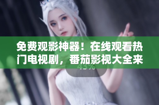 免费观影神器！在线观看热门电视剧，番茄影视大全来袭！