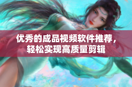 优秀的成品视频软件推荐，轻松实现高质量剪辑