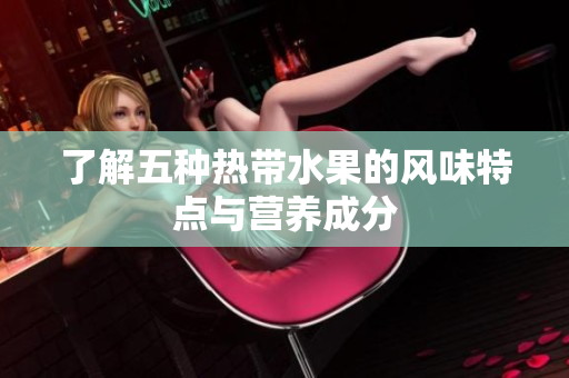 了解五种热带水果的风味特点与营养成分