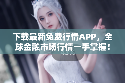 下载最新免费行情APP，全球金融市场行情一手掌握！