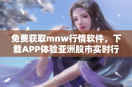 免费获取mnw行情软件，下载APP体验亚洲股市实时行情