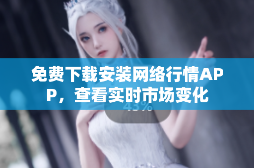 免费下载安装网络行情APP，查看实时市场变化