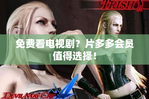 免费看电视剧？片多多会员值得选择！