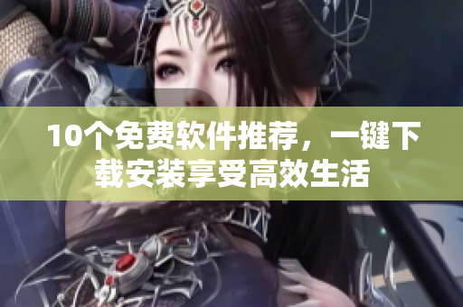 10个免费软件推荐，一键下载安装享受高效生活