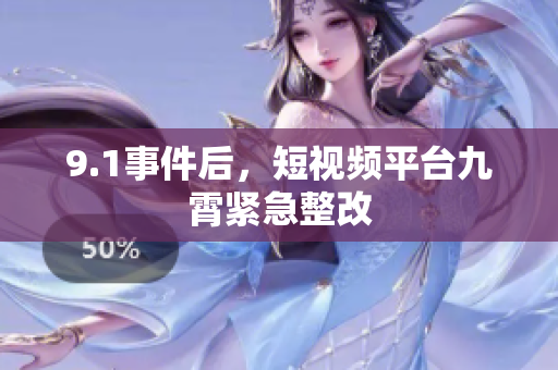 9.1事件后，短视频平台九霄紧急整改