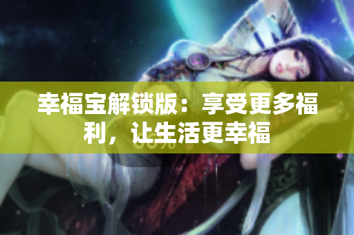 幸福宝解锁版：享受更多福利，让生活更幸福