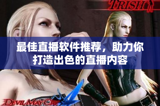 最佳直播软件推荐，助力你打造出色的直播内容