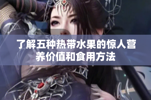 了解五种热带水果的惊人营养价值和食用方法