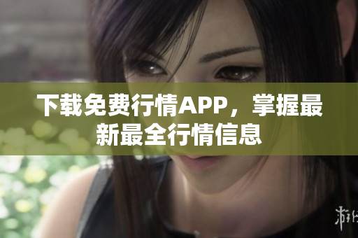 下载免费行情APP，掌握最新最全行情信息