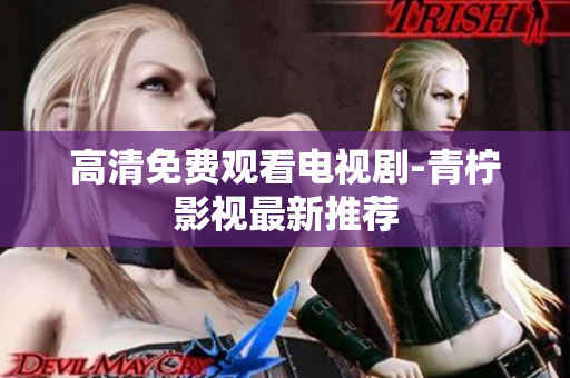 高清免费观看电视剧-青柠影视最新推荐
