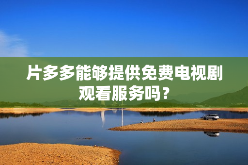 片多多能够提供免费电视剧观看服务吗？